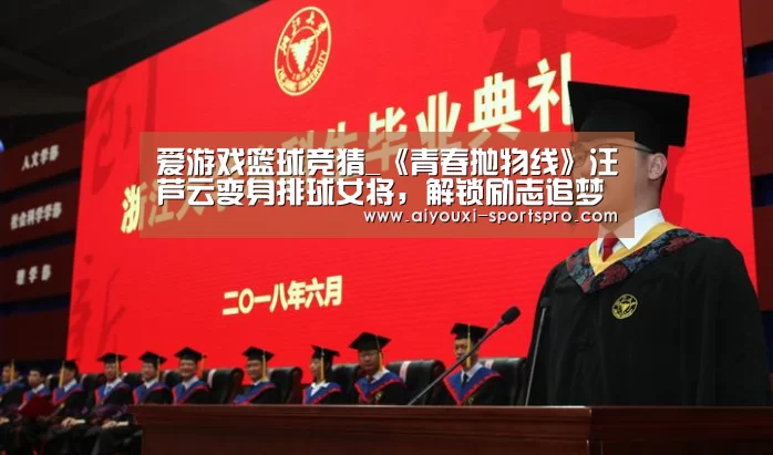爱游戏篮球竞猜_《青春抛物线》汪芦云变身排球女将,解锁励志追梦之旅(图3) 爱游戏体育赛事直播