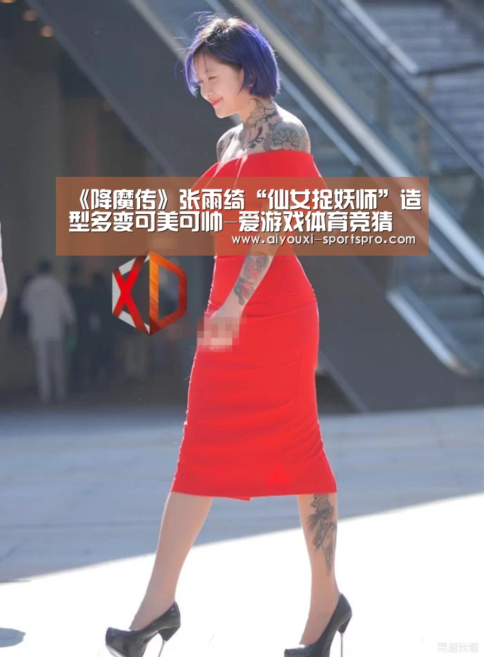 《降魔传》张雨绮“仙女捉妖师”造型多变可美可帅-爱游戏体育竞猜(图2) 爱游戏体育竞猜