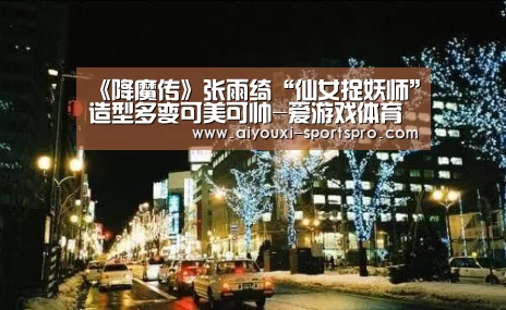 《降魔传》张雨绮“仙女捉妖师”造型多变可美可帅-爱游戏体育竞猜(图4) 爱游戏体育赛事直播
