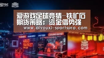 爱游戏足球竞猜-铁矿石期货策略:资金借势强力推涨 铁矿石冲击前期高位(图1) 爱游戏体育赛事直播